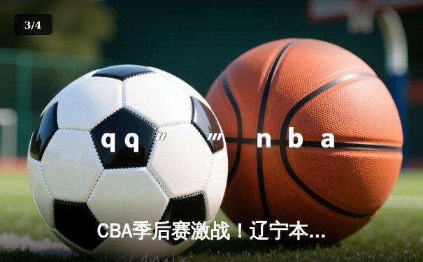CBA季后赛激战！辽宁本钢加时险胜广东宏远，赵继伟33分主宰决胜时刻 - 3