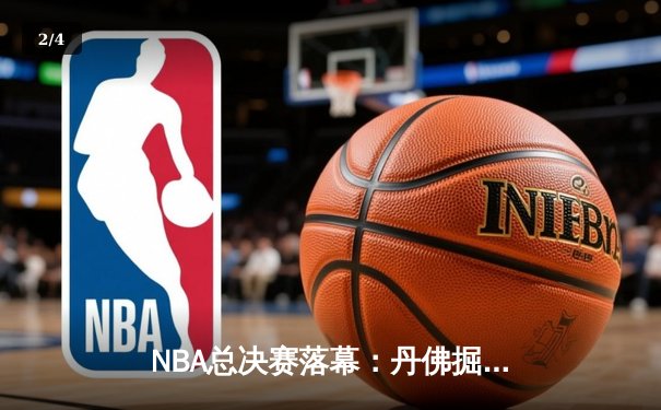 NBA总决赛落幕：丹佛掘金历史性首冠，约基奇FMVP加冕 - 2