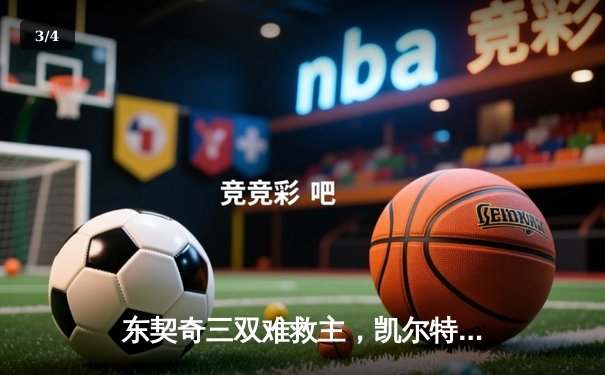 东契奇三双难救主，凯尔特人加时险胜独行侠豪取六连胜 - 3