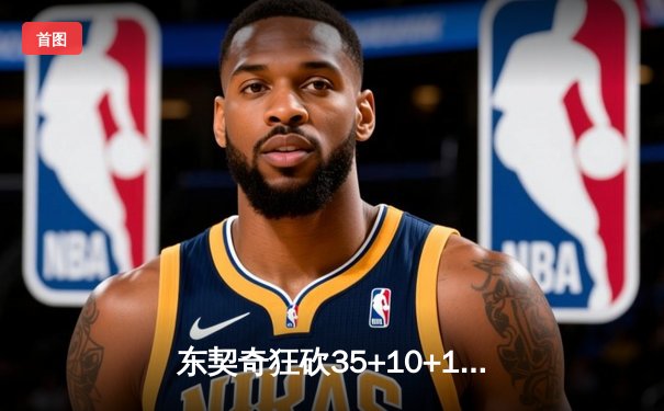 东契奇狂砍35+10+12独行侠力克勇士，欧文关键三分锁定胜局
