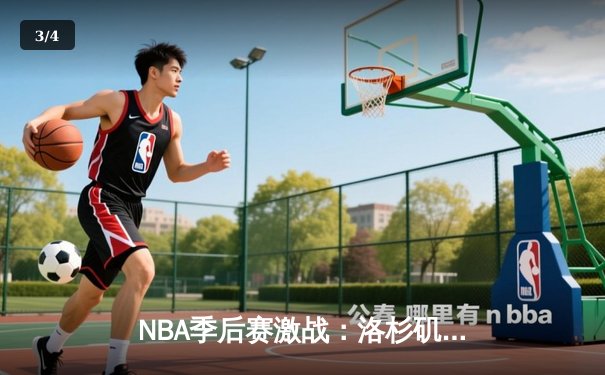 NBA季后赛激战：洛杉矶湖人队险胜金州勇士队，詹姆斯关键三分锁定胜局 - 3