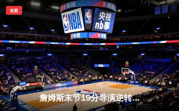 詹姆斯末节19分导演逆转 湖人加时险胜勇士夺关键卡位战