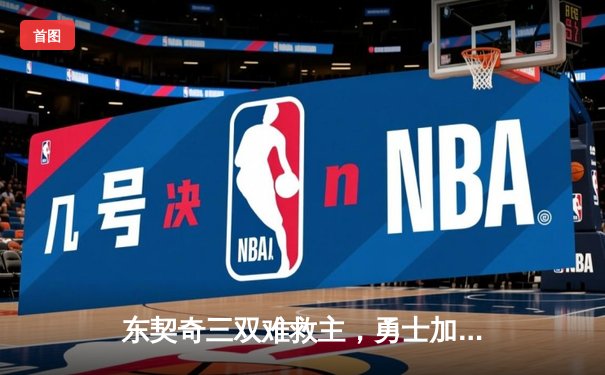 东契奇三双难救主，勇士加时险胜独行侠锁定季后赛关键席位