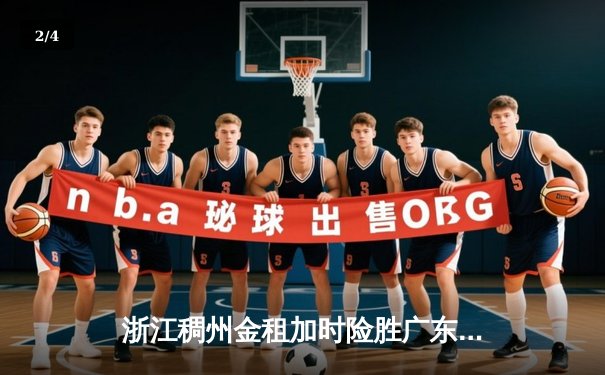 浙江稠州金租加时险胜广东宏远，吴前33分率队豪取六连胜 - 2