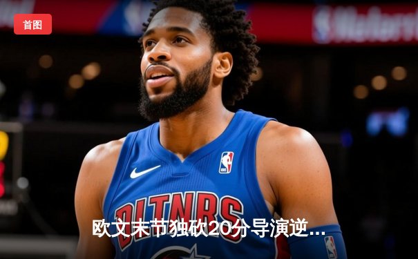 欧文末节独砍20分导演逆转 独行侠主场险胜掘金迎五连胜