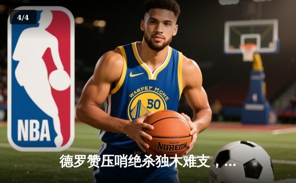 德罗赞压哨绝杀独木难支，公牛鏖战双加时惜败雄鹿，字母哥狂砍45分统治攻防 - 4