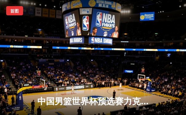 中国男篮世界杯预选赛力克澳大利亚 周琦27+12统治内线