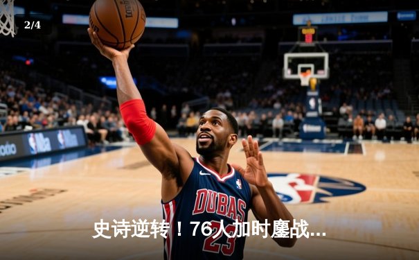 史诗逆转！76人加时鏖战擒雄鹿，恩比德44+12力压字母哥 - 2