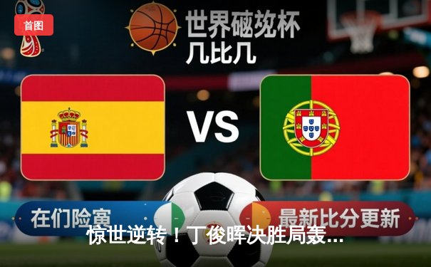 惊世逆转！丁俊晖决胜局轰单杆147绝杀奥沙利文，上海大师赛上演史诗对决