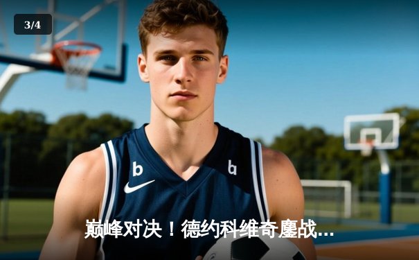 巅峰对决！德约科维奇鏖战五盘险胜阿尔卡拉斯，第24座大满贯近在咫尺 - 3