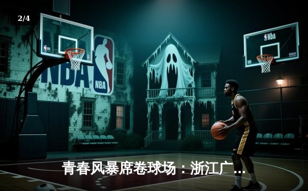 青春风暴席卷球场：浙江广厦力克辽宁本钢，胡金秋狂砍36分主宰内线 - 2