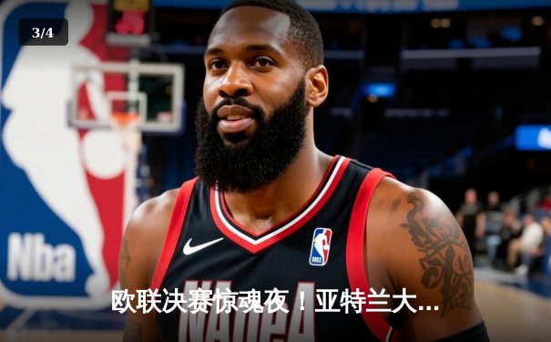 欧联决赛惊魂夜！亚特兰大3-0完胜勒沃库森，终结51场不败神话 - 3