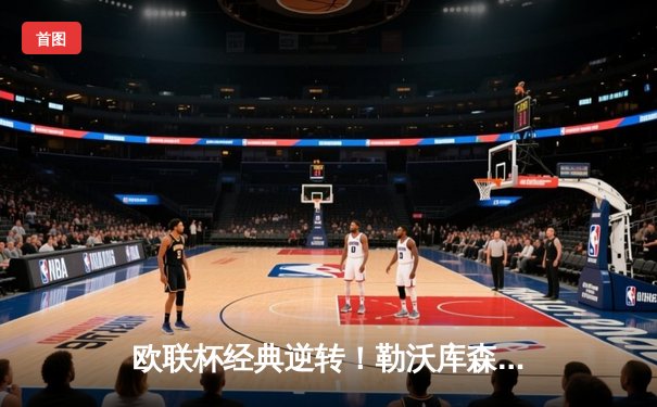 欧联杯经典逆转！勒沃库森补时绝平晋级，延续赛季不败神话