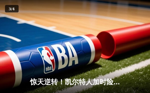 惊天逆转！凯尔特人加时险胜勇士，塔图姆44分创赛季新高 - 3