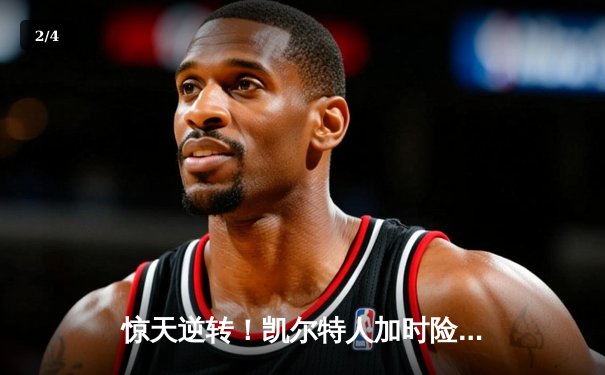 惊天逆转！凯尔特人加时险胜勇士，塔图姆44分创赛季新高 - 2