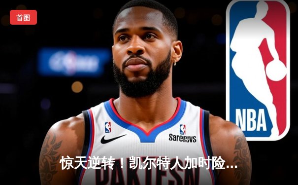 惊天逆转！凯尔特人加时险胜勇士，塔图姆44分创赛季新高