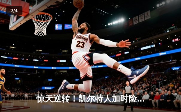 惊天逆转！凯尔特人加时险胜勇士，塔图姆44分创赛季新高 - 2