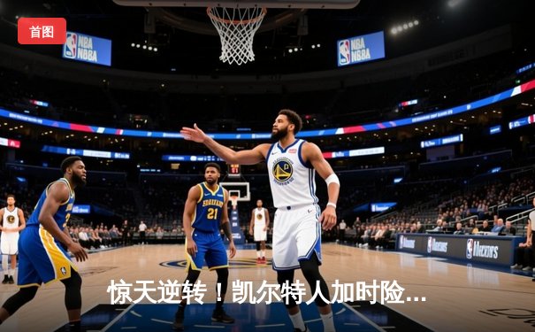 惊天逆转！凯尔特人加时险胜勇士，塔图姆44分创赛季新高