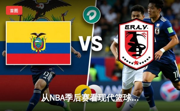 从NBA季后赛看现代篮球进化：数据分析如何重塑比赛策略
