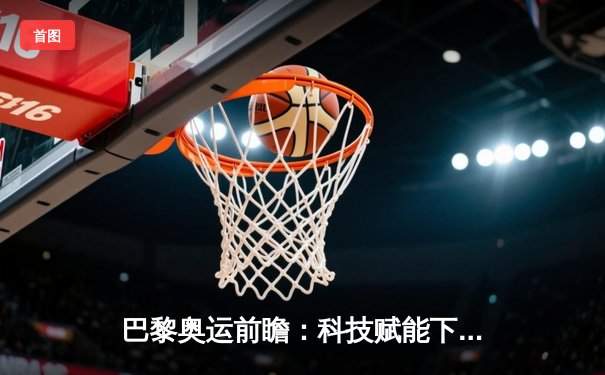巴黎奥运前瞻：科技赋能下的运动员极限突破与伦理挑战