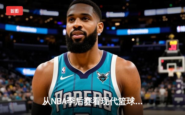 从NBA季后赛看现代篮球战术演变：三分浪潮下的内线复兴