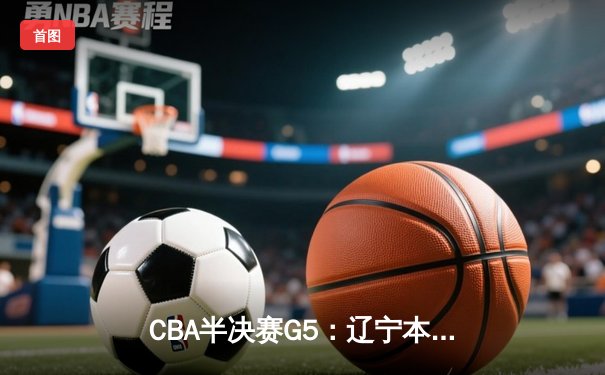 CBA半决赛G5：辽宁本钢加时逆转广东宏远 赵继伟33分创生涯新高