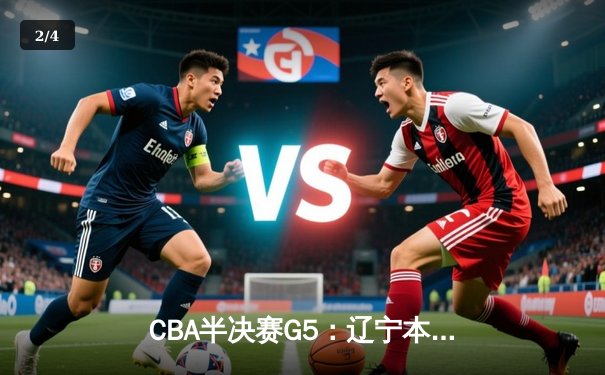 CBA半决赛G5：辽宁本钢加时逆转广东宏远 赵继伟33分创生涯新高 - 2