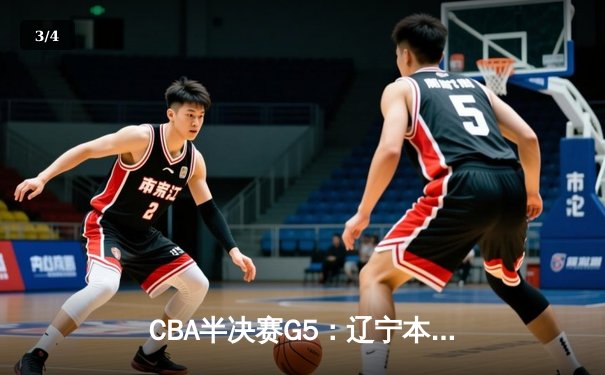 CBA半决赛G5：辽宁本钢加时逆转广东宏远 赵继伟33分创生涯新高 - 3