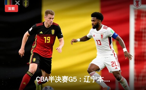 CBA半决赛G5：辽宁本钢加时逆转广东宏远 赵继伟砍33+8+5创生涯新高