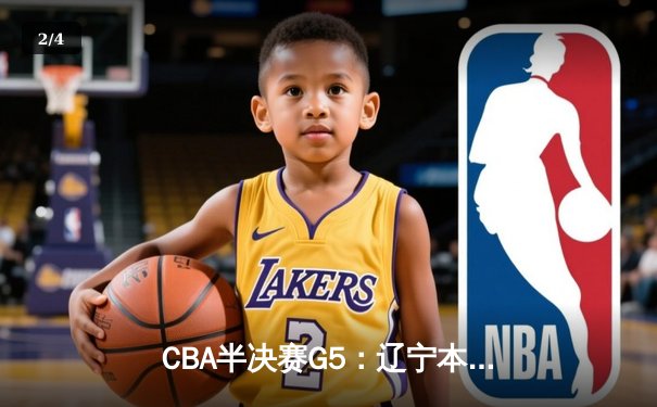 CBA半决赛G5：辽宁本钢加时逆转广东宏远 赵继伟砍33+8+5创生涯新高 - 2