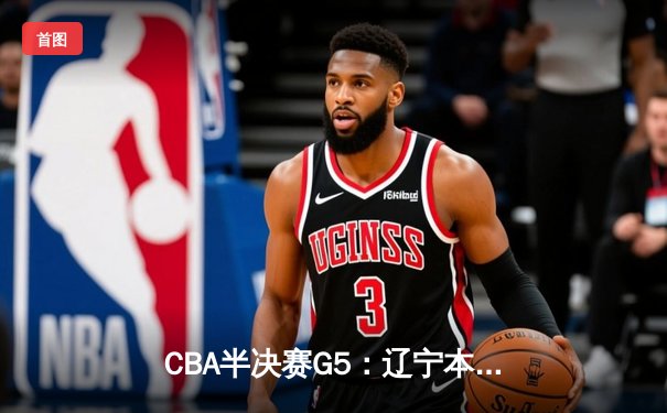 CBA半决赛G5：辽宁本钢加时逆转广东宏远 赵继伟33分创生涯新高