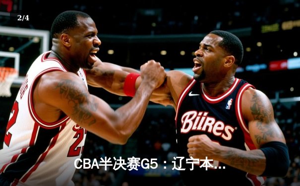 CBA半决赛G5：辽宁本钢加时逆转广东宏远 赵继伟33分创生涯新高 - 2