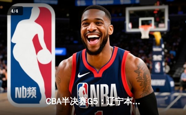 CBA半决赛G5：辽宁本钢加时逆转广东宏远 赵继伟33分创生涯新高 - 4