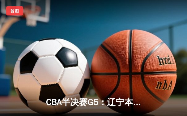 CBA半决赛G5：辽宁本钢加时逆转广东宏远 赵继伟砍33+8+5创生涯新高