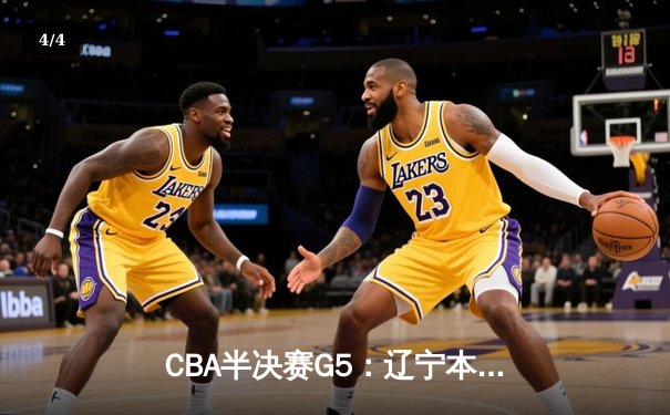 CBA半决赛G5：辽宁本钢加时逆转广东宏远 赵继伟33分创生涯新高 - 4