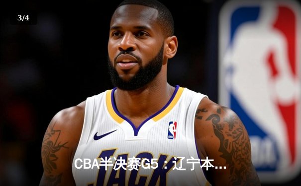 CBA半决赛G5：辽宁本钢加时逆转广东宏远 赵继伟33分创生涯新高 - 3