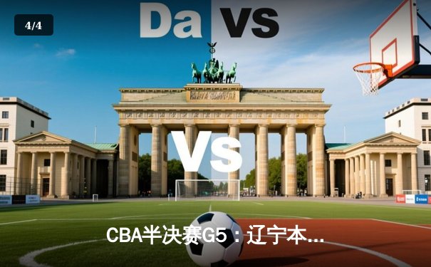 CBA半决赛G5：辽宁本钢加时逆转广东宏远 赵继伟33分创生涯新高 - 4