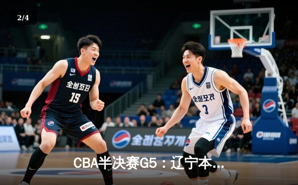 CBA半决赛G5：辽宁本钢加时逆转广东宏远 赵继伟砍33+8+5创生涯新高 - 2