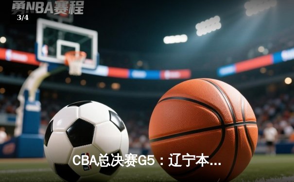 CBA总决赛G5：辽宁本钢加时险胜广东宏远 成功卫冕总冠军 - 3