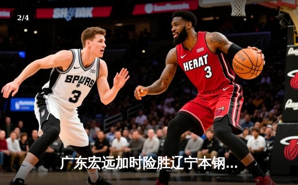 广东宏远加时险胜辽宁本钢，CBA总决赛上演史诗级对决 - 2