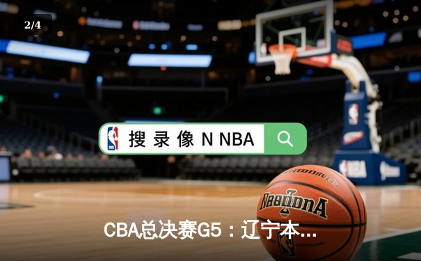 CBA总决赛G5：辽宁本钢加时险胜广东宏远 成功卫冕总冠军 - 2