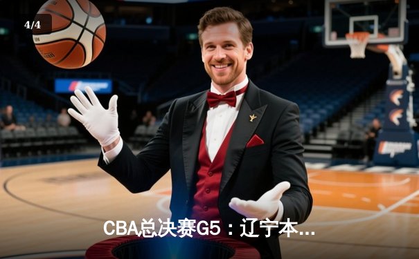 CBA总决赛G5：辽宁本钢加时险胜广东宏远 成功卫冕总冠军 - 4