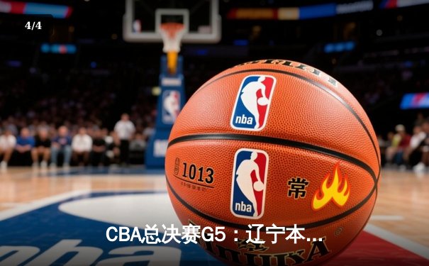 CBA总决赛G5：辽宁本钢加时险胜广东宏远 成功卫冕总冠军 - 4